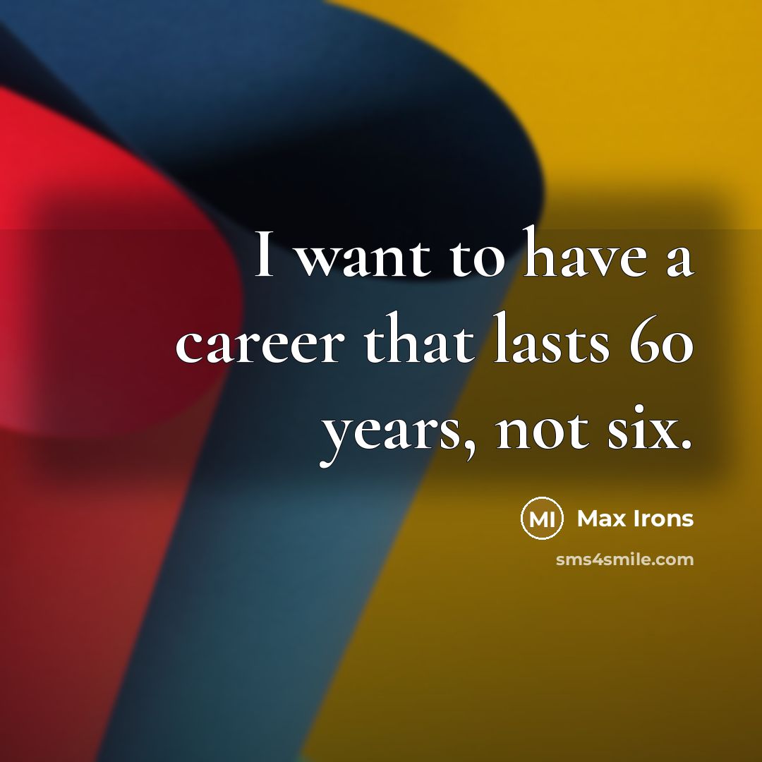“I want to have a career that lasts 60 years,…” quote by Max Irons
