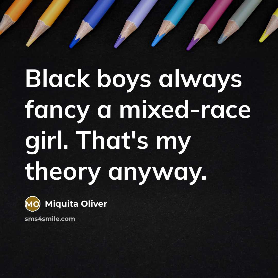 “Black boys always fancy a mixed-race girl. That's my theory…” quote by Miquita Oliver
