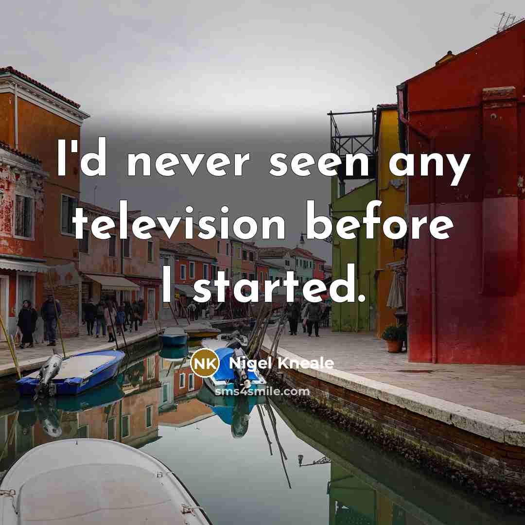 “I'd never seen any television before I started.…” quote by Nigel Kneale