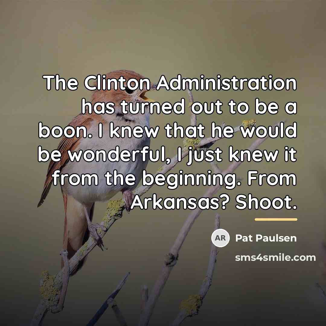 “The Clinton Administration has turned out to be a boon.…” quote by Pat Paulsen
