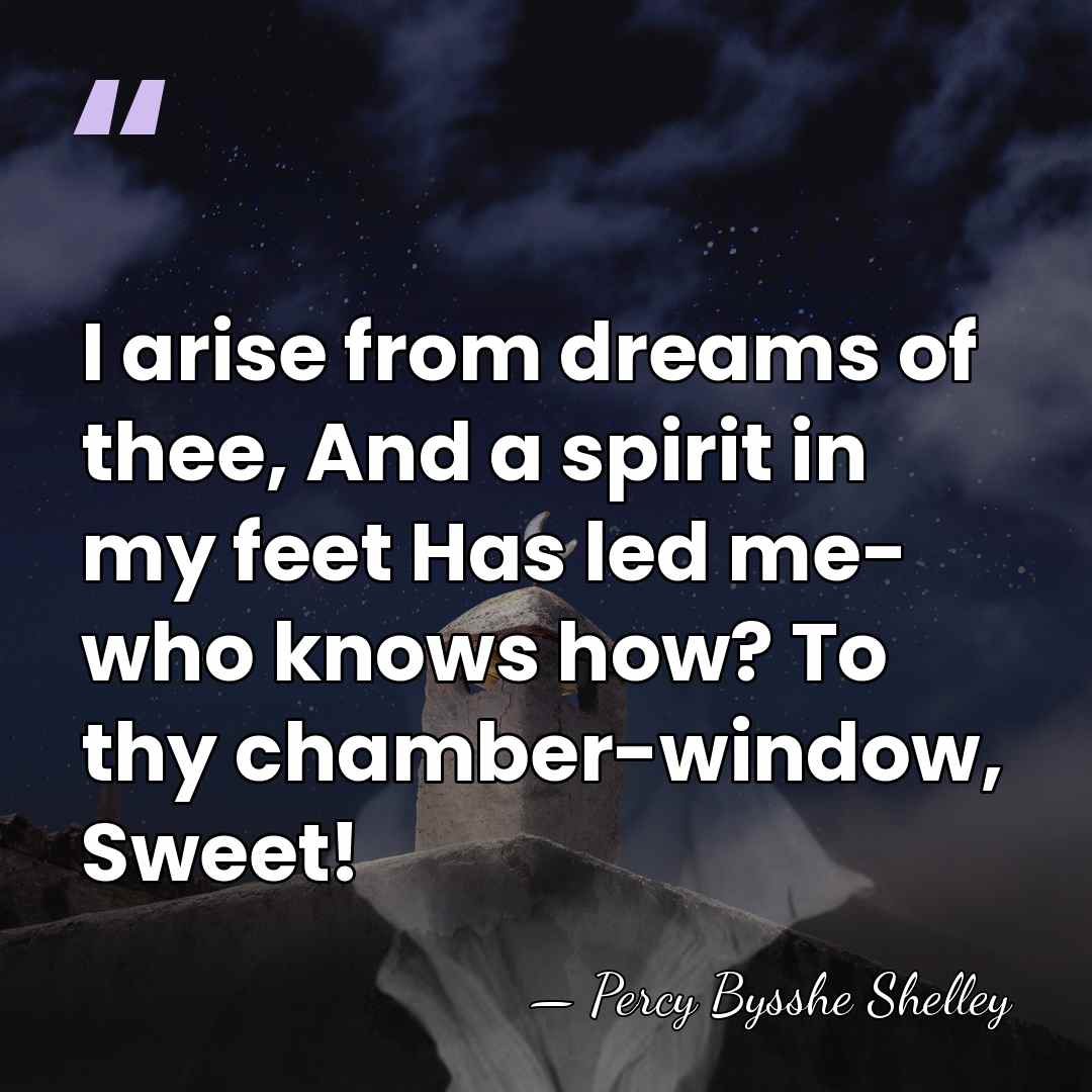 I arise from dreams of thee, And a spirit in my feet&hellip; - Percy Bysshe Shelley