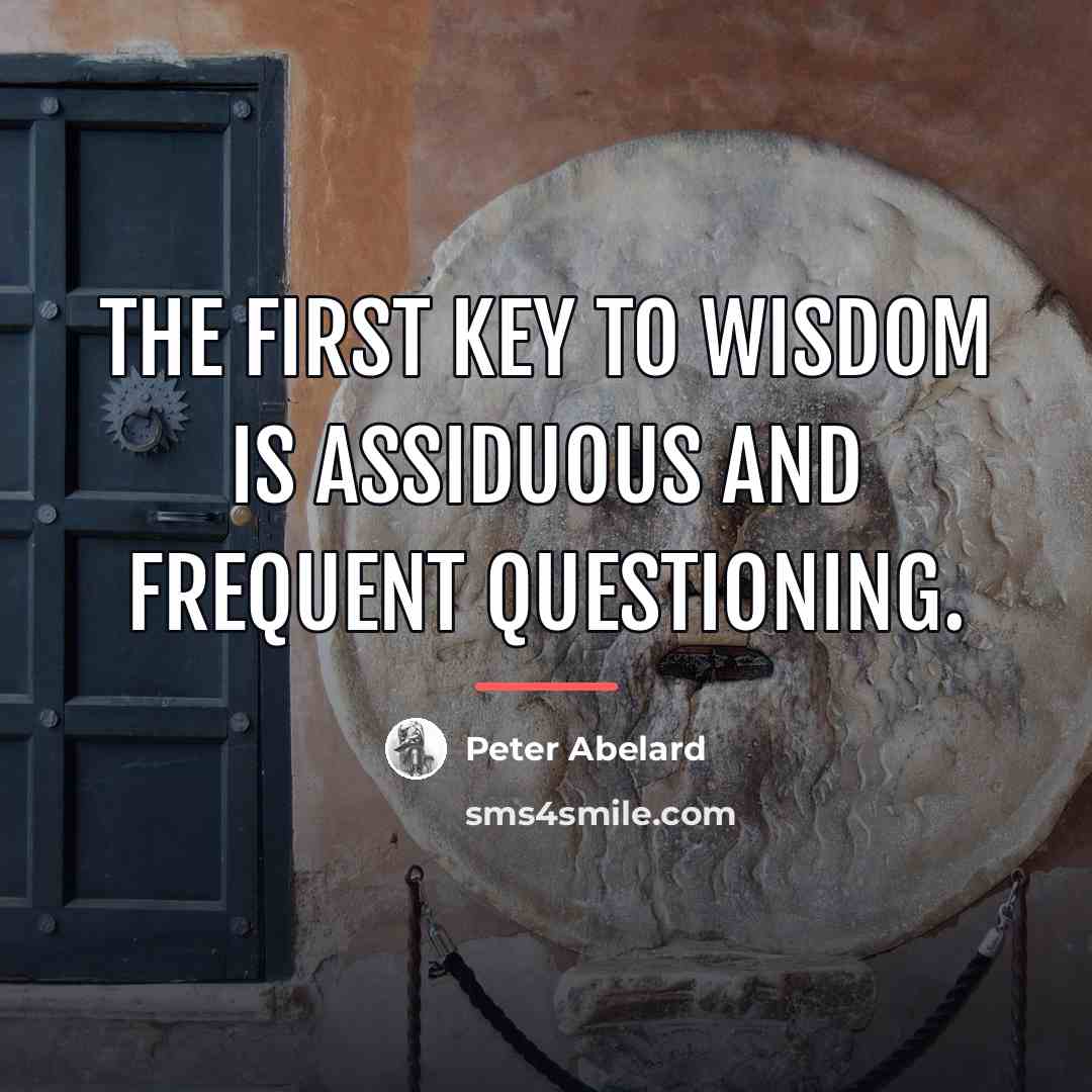“The first key to wisdom is assiduous and frequent questioning.…” quote by Peter Abelard
