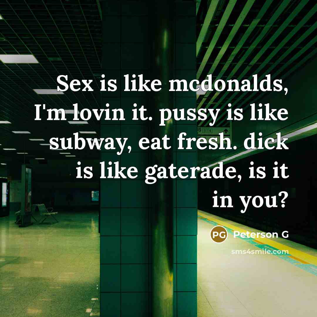 “Sex is like mcdonalds, I'm lovin it. pussy is like subway, eat fresh. dick is like gaterade, is it in you?” quote by Peterson G