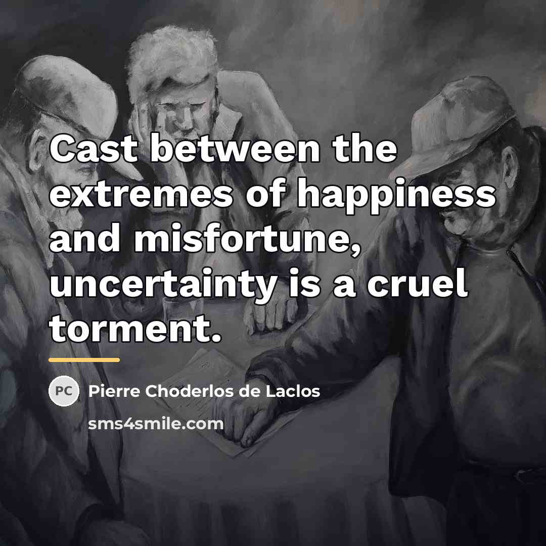 “Cast between the extremes of happiness and misfortune, uncertainty is…” quote by Pierre Choderlos de Laclos