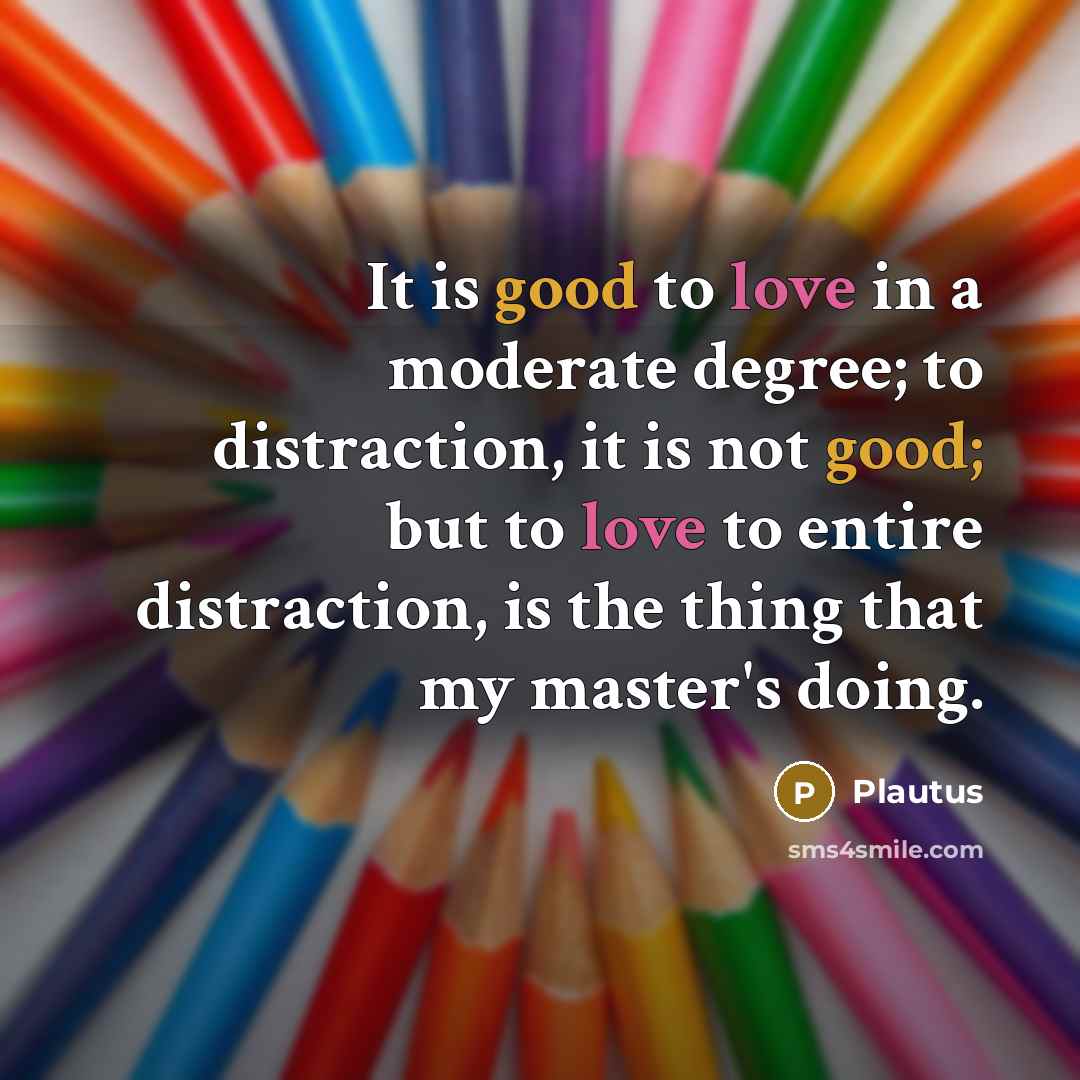 “It is good to love in a moderate degree; to…” quote by Plautus