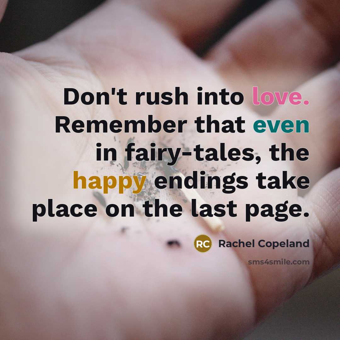 “Don't rush into love. Remember that even in fairy-tales, the happy endings take place on the last page.” quote by Rachel Copeland
