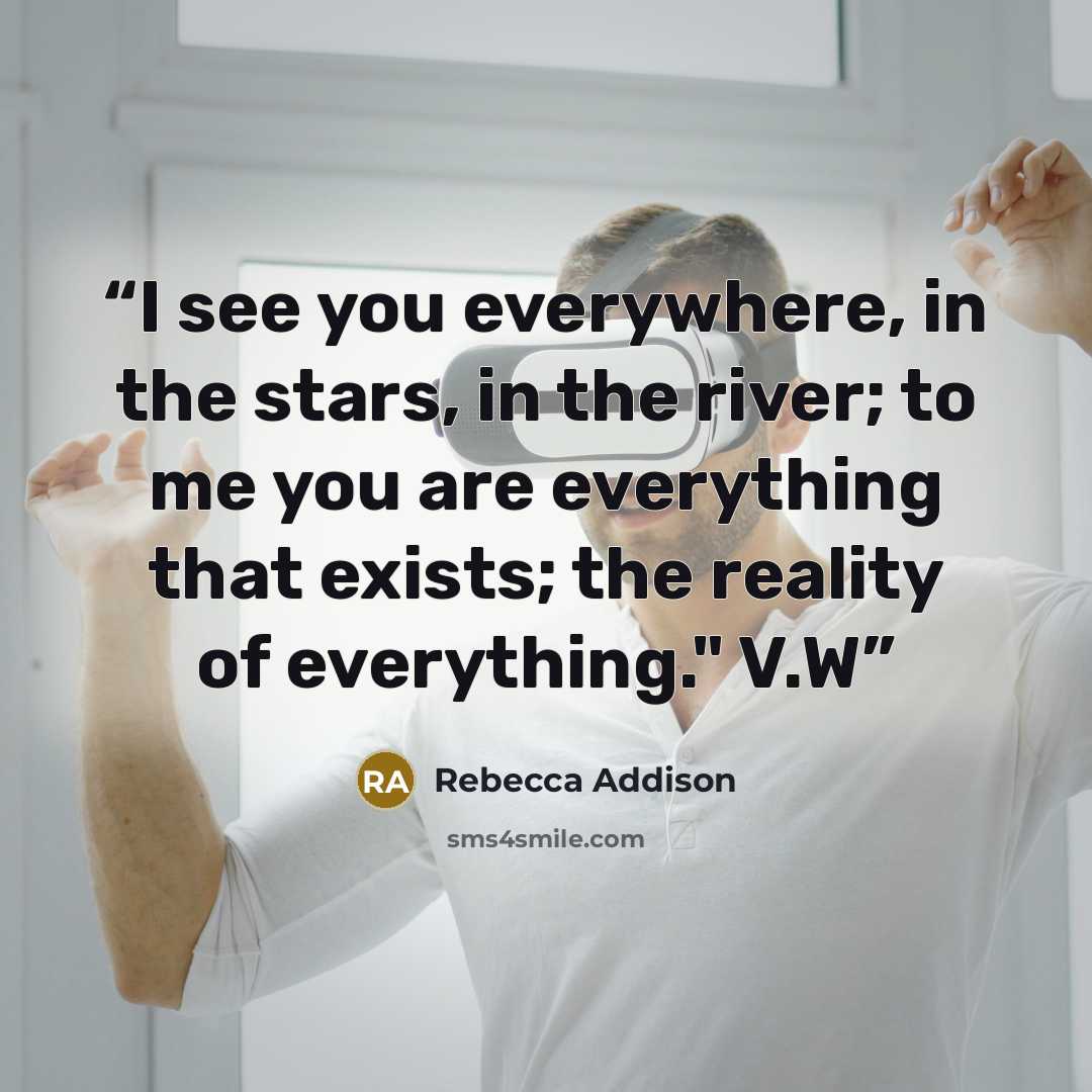 “I see you everywhere, in the stars, in the river; to me you are everything that exists; the reality of everything." V.W” quote by Rebecca Addison