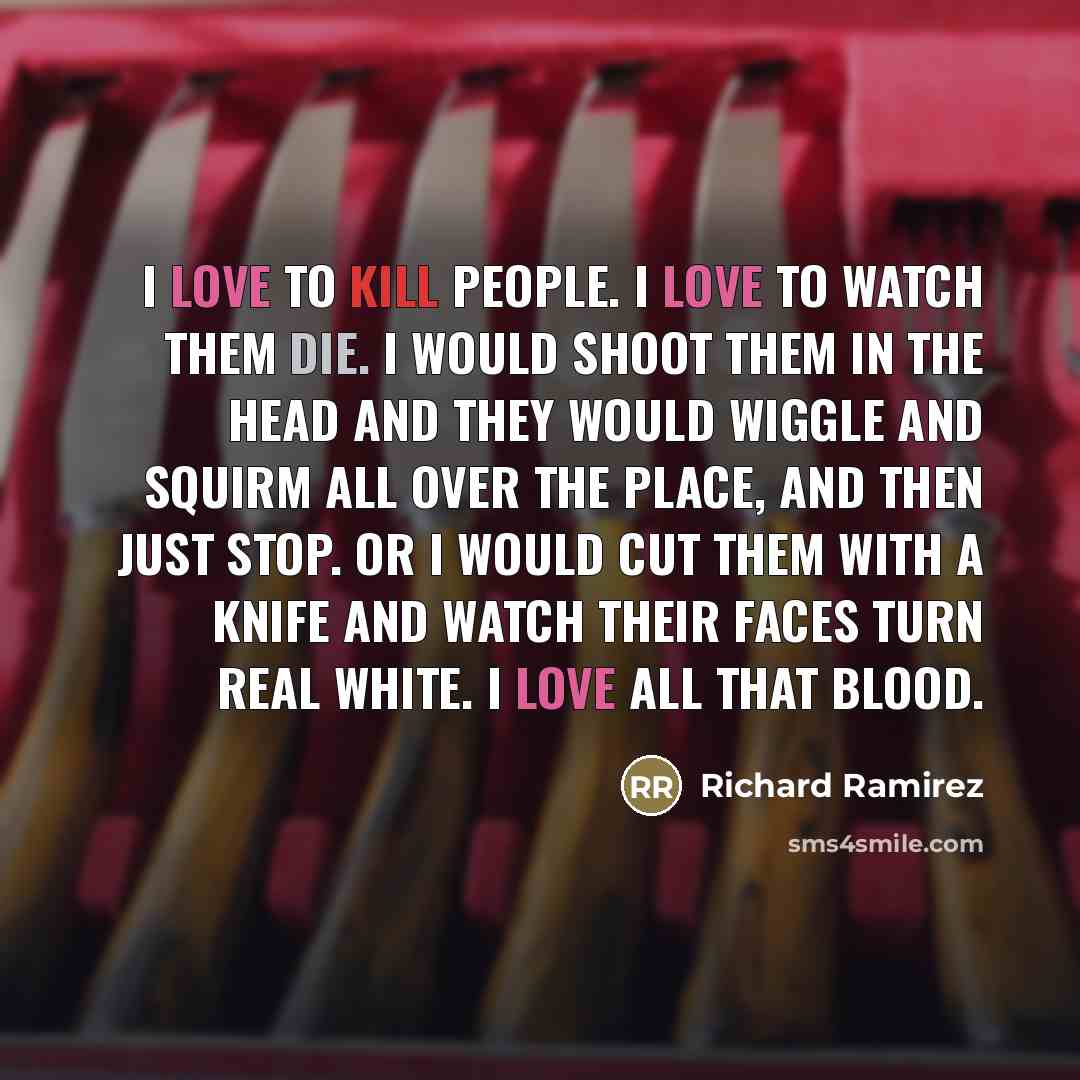 “I love to kill people. I love to watch them…” quote by Richard Ramirez