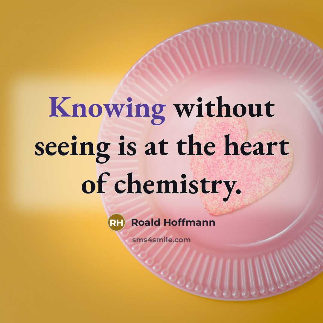 “Knowing without seeing is at the heart of chemistry.…” quote by Roald Hoffmann