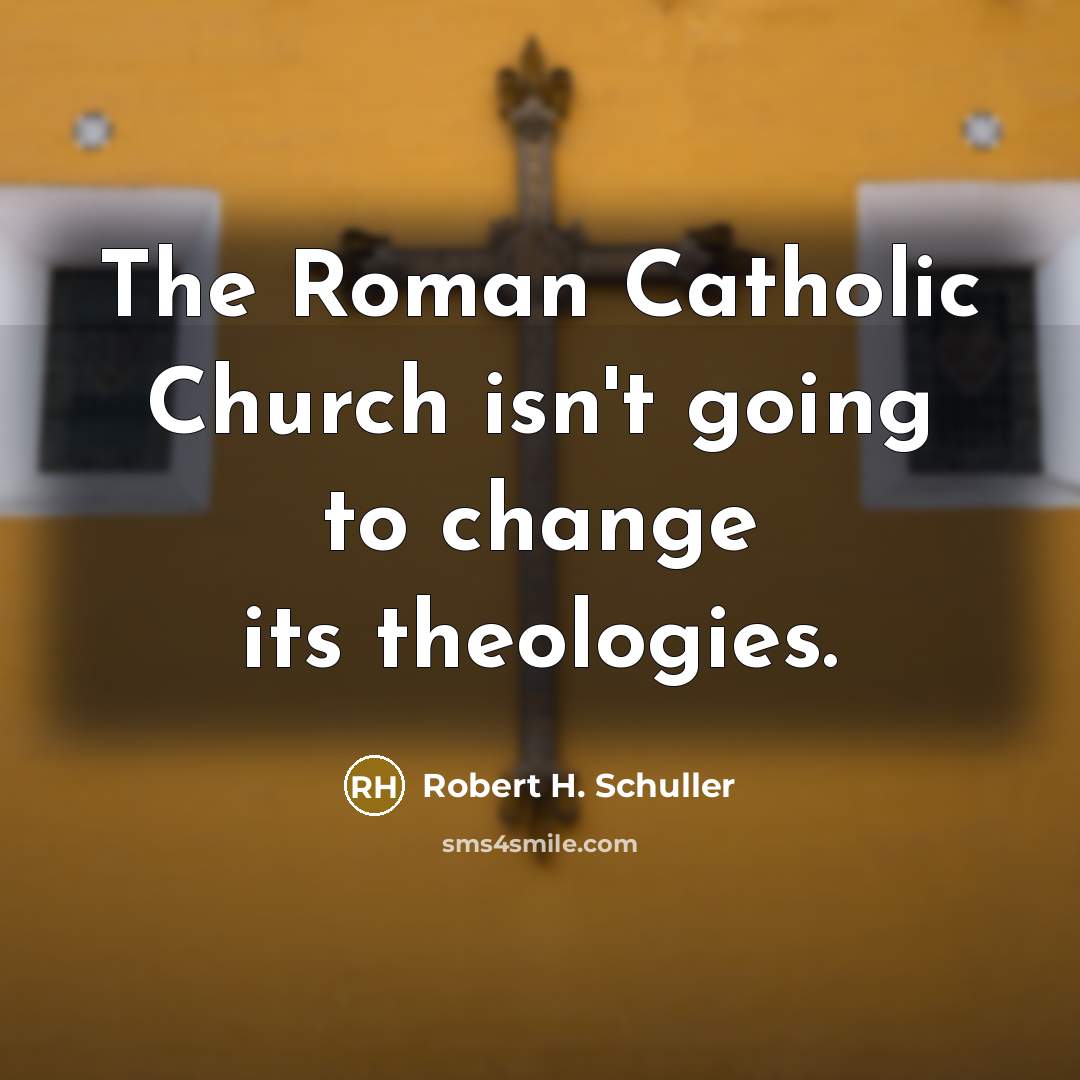“The Roman Catholic Church isn't going to change its theologies.…” quote by Robert H. Schuller