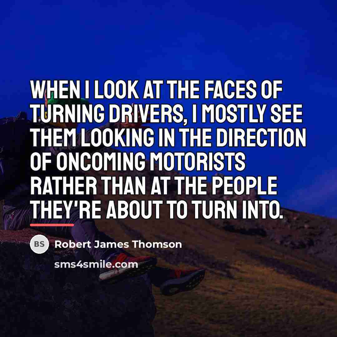 “When I look at the faces of turning drivers, I…” quote by Robert James Thomson