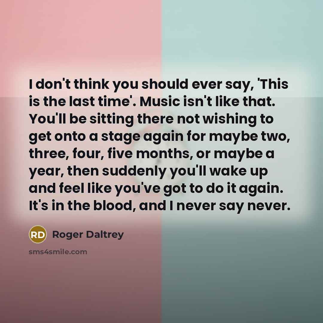 “I don't think you should ever say, 'This is the…” quote by Roger Daltrey