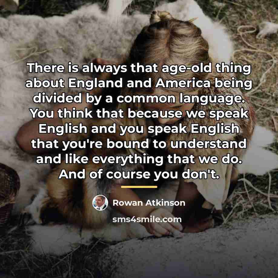 “There is always that age-old thing about England and America…” quote by Rowan Atkinson