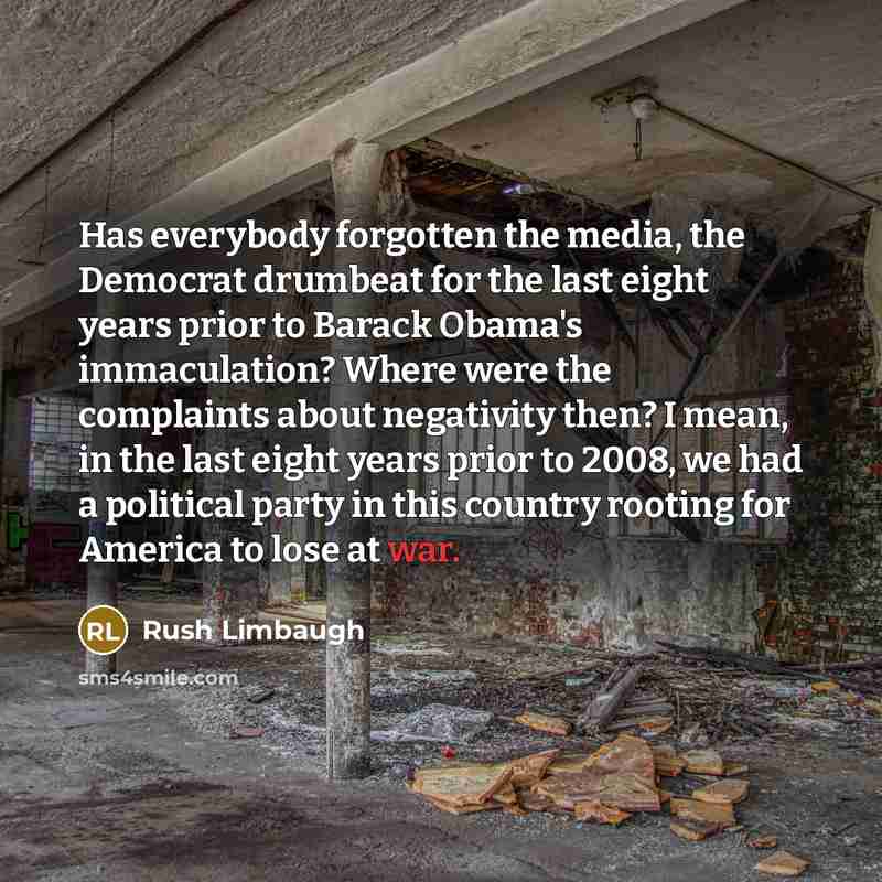 “Has everybody forgotten the media, the Democrat drumbeat for the…” quote by Rush Limbaugh