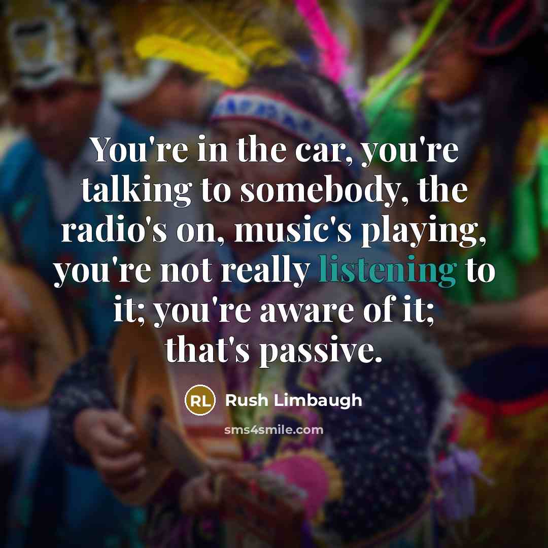 “You're in the car, you're talking to somebody, the radio's…” quote by Rush Limbaugh