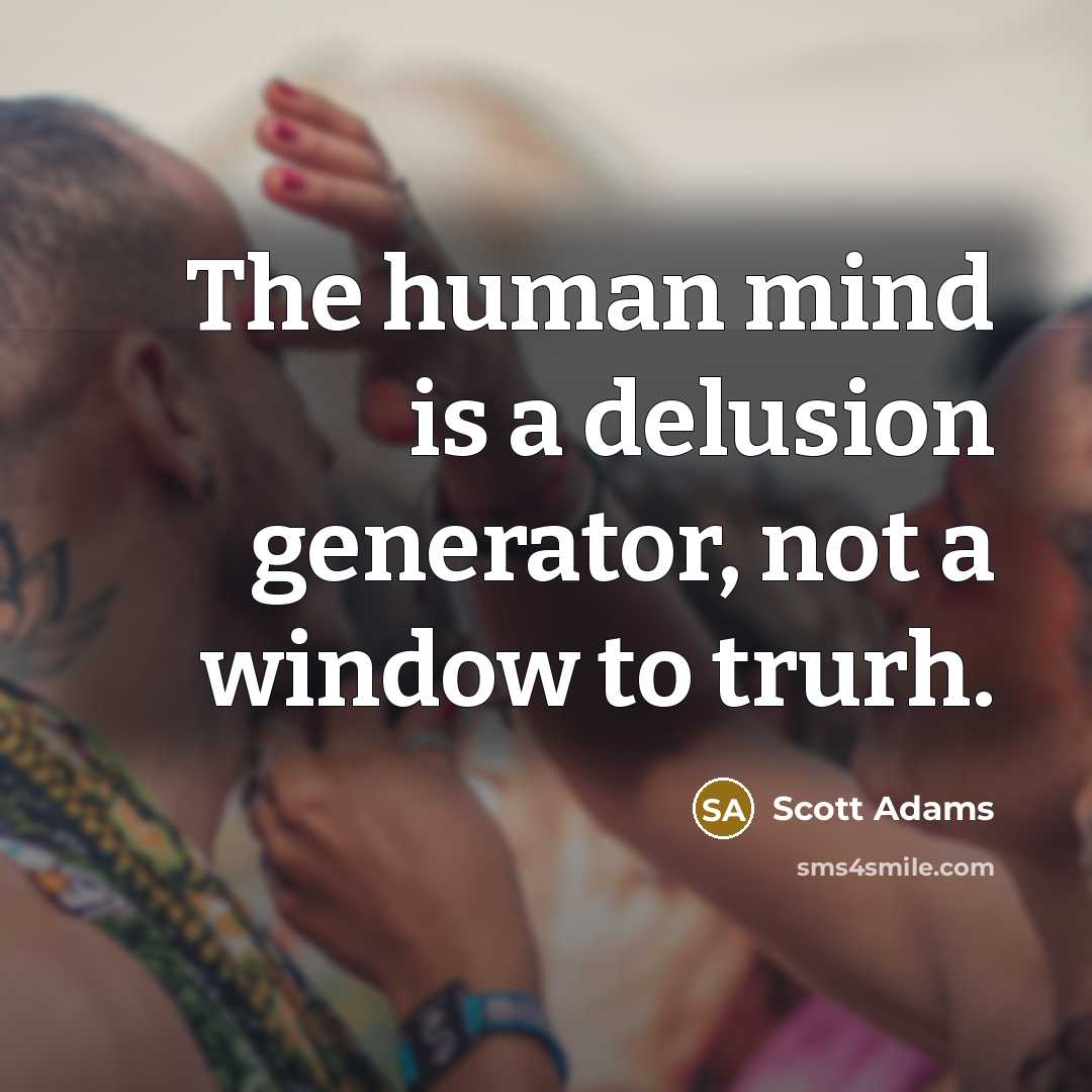 “The human mind is a delusion generator, not a window…” quote by Scott Adams