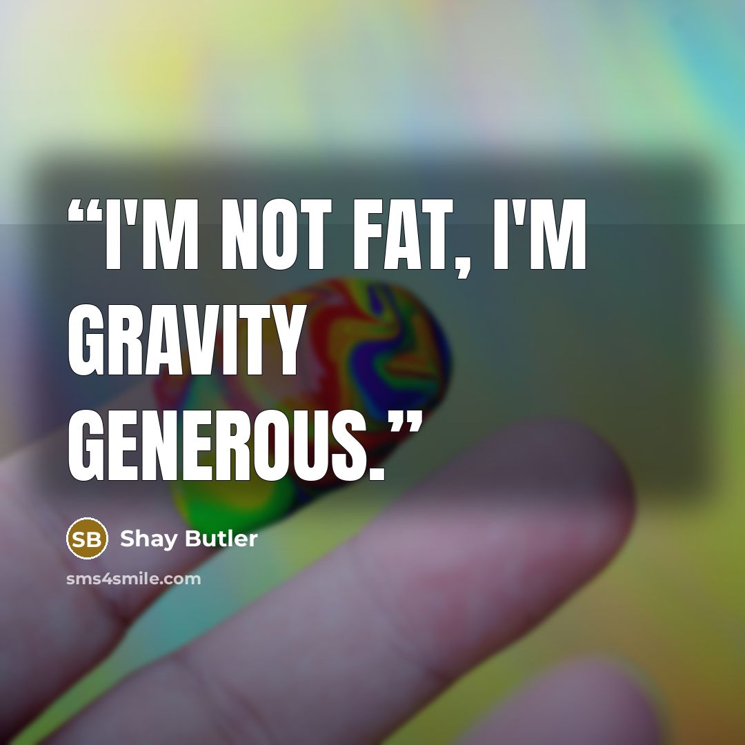 “I'm not fat, I'm gravity generous.” quote by Shay Butler