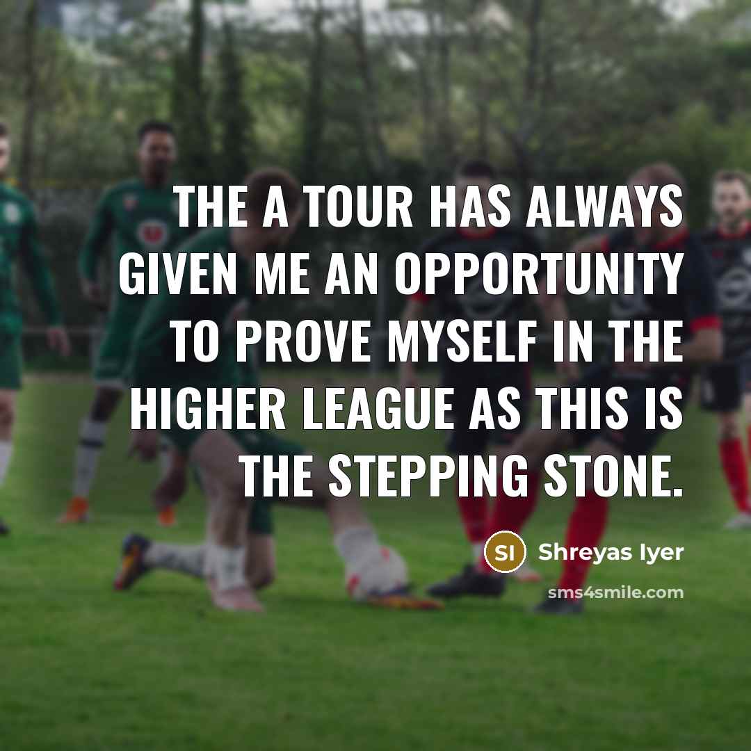 “The A tour has always given me an opportunity to…” quote by Shreyas Iyer