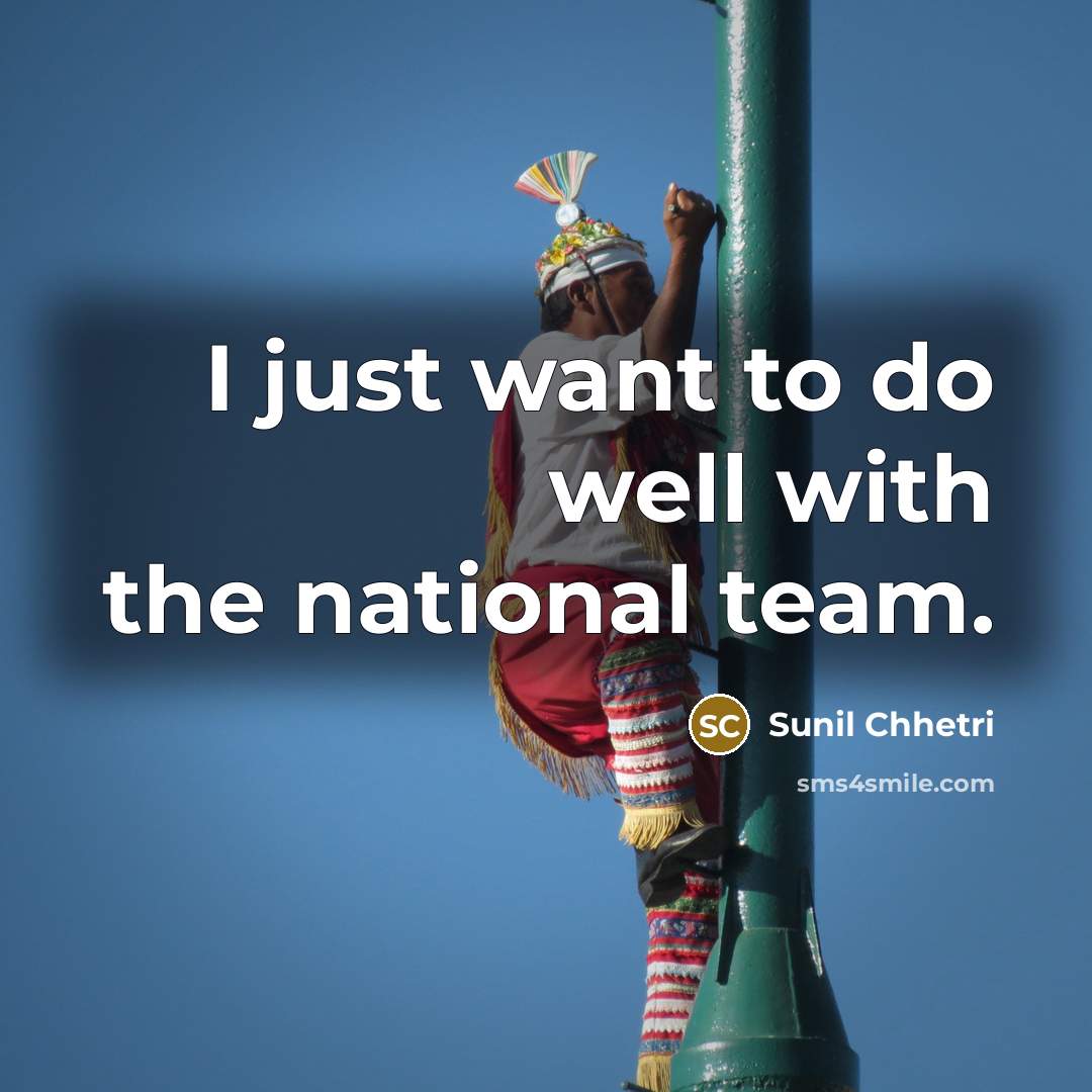 “I just want to do well with the national team.…” quote by Sunil Chhetri