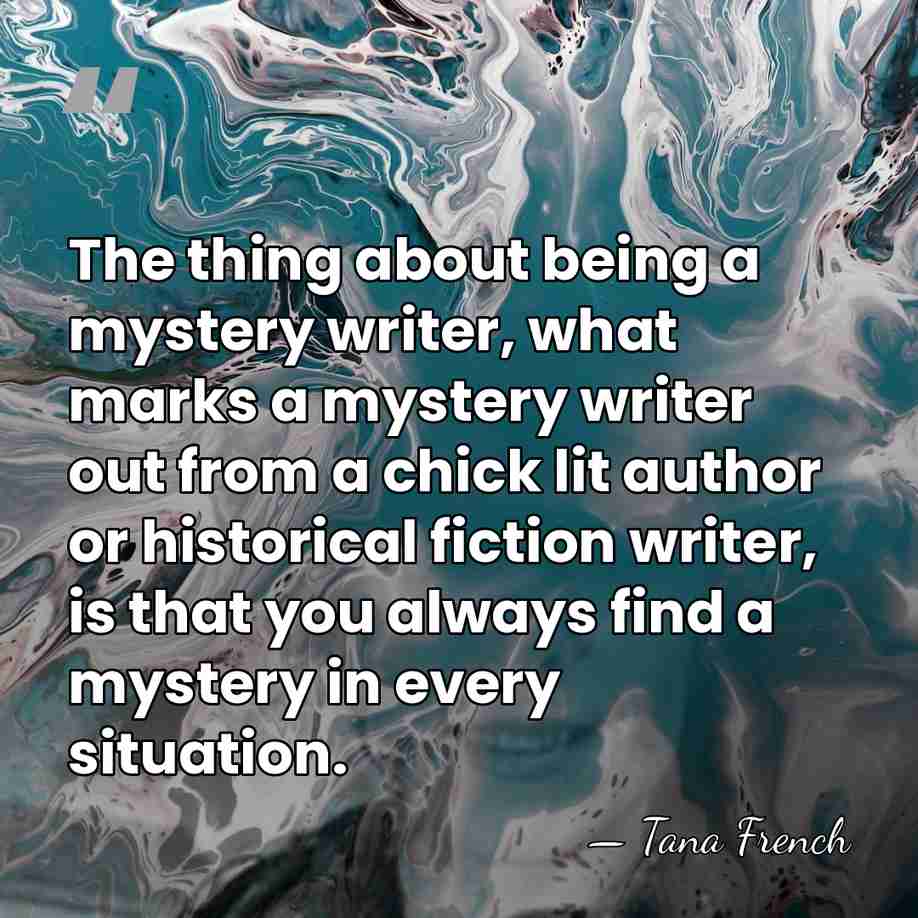 The thing about being a mystery writer, what marks a mystery writer&hellip; - Tana French