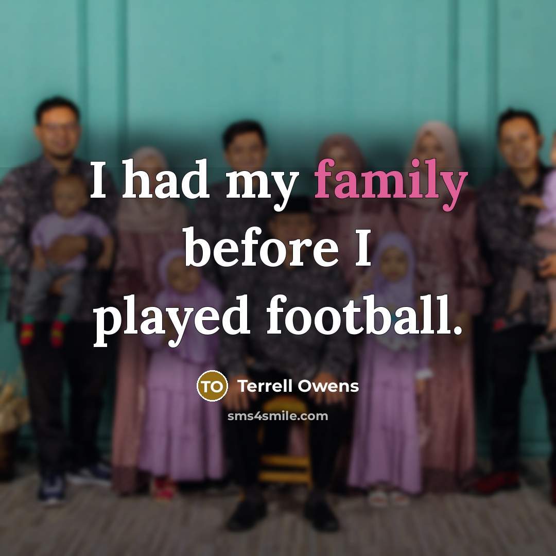 “I had my family before I played football.…” quote by Terrell Owens