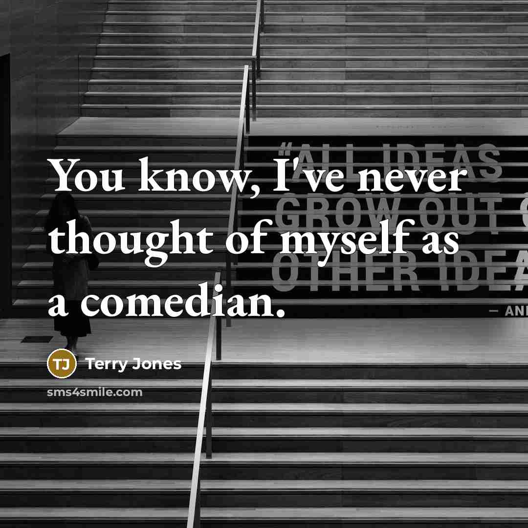 “You know, I've never thought of myself as a comedian.…” quote by Terry Jones