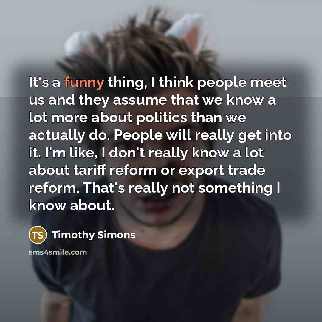 “It's a funny thing, I think people meet us and…” quote by Timothy Simons