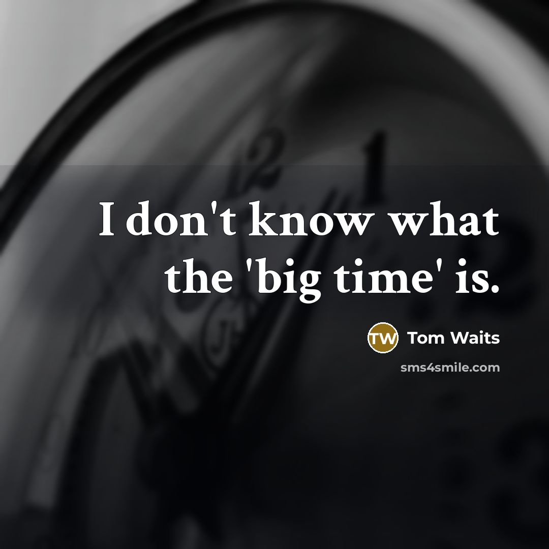 “I don't know what the 'big time' is.…” quote by Tom Waits