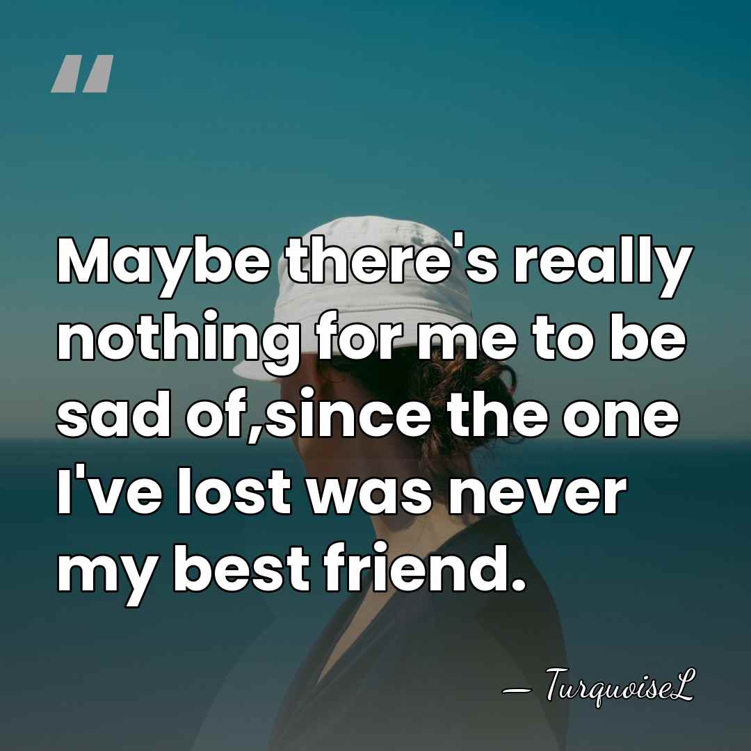 Maybe there's really nothing for me to be sad of,since the one&hellip; - TurquoiseL