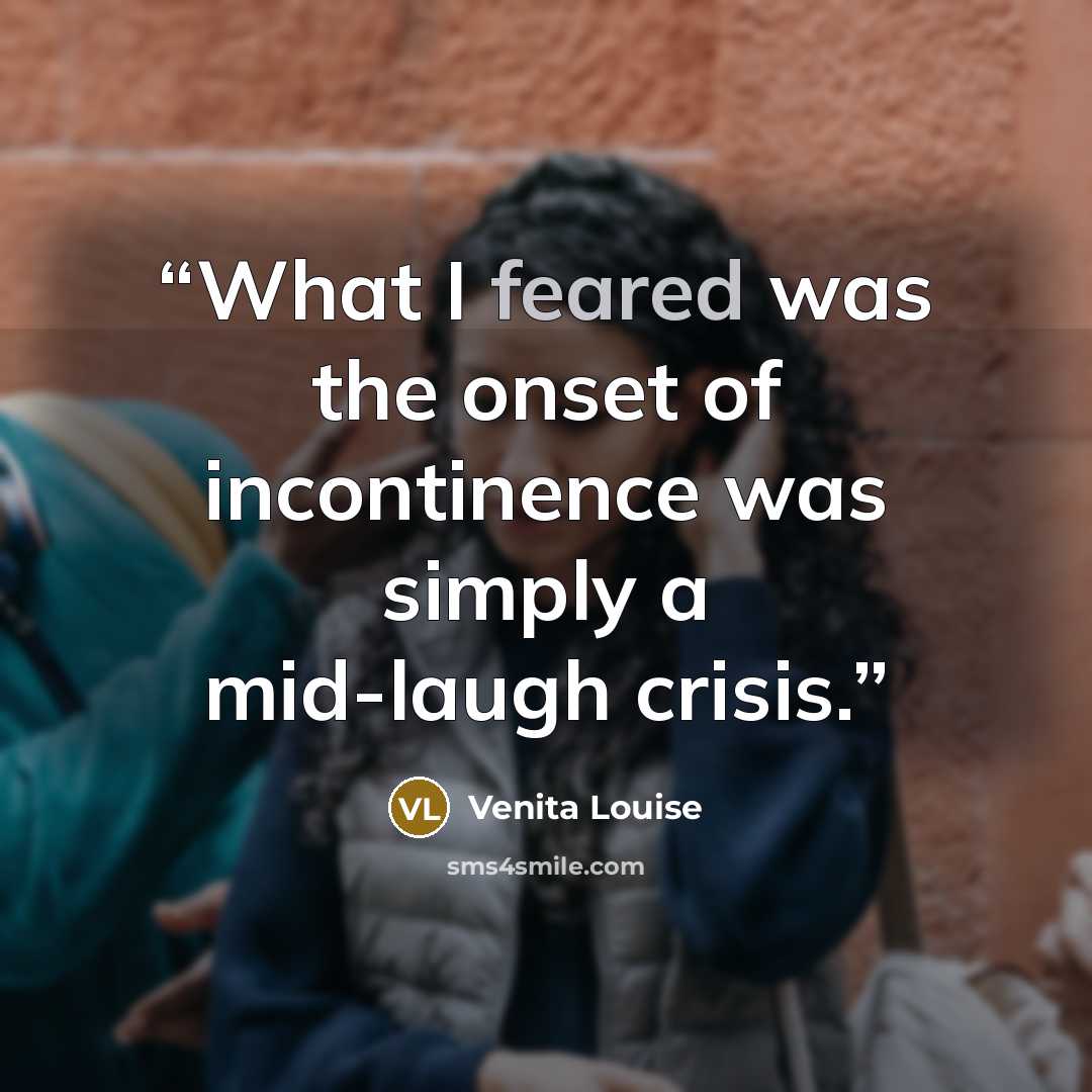 “What I feared was the onset of incontinence was simply a mid-laugh crisis.” quote by Venita Louise