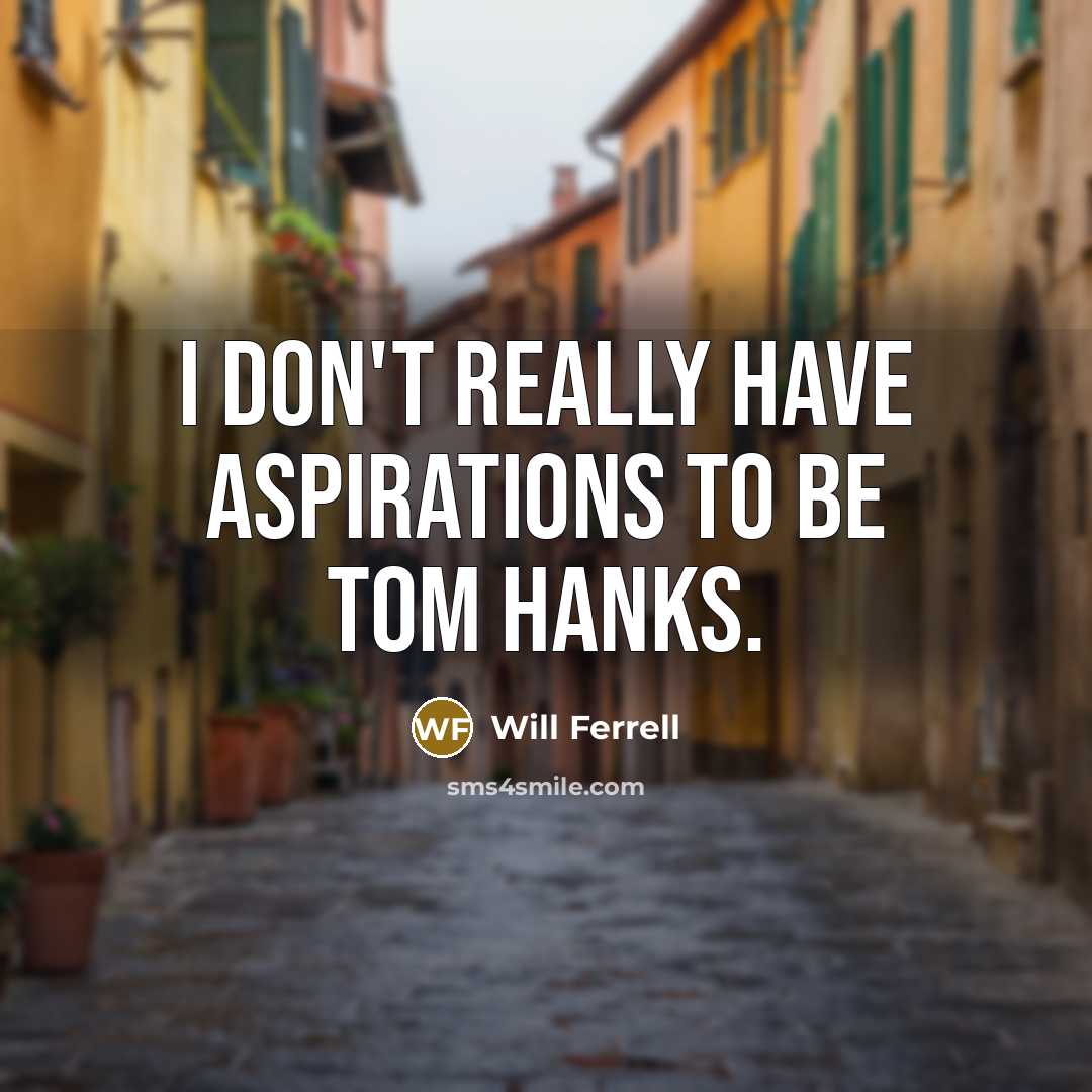 “I don't really have aspirations to be Tom Hanks.…” quote by Will Ferrell