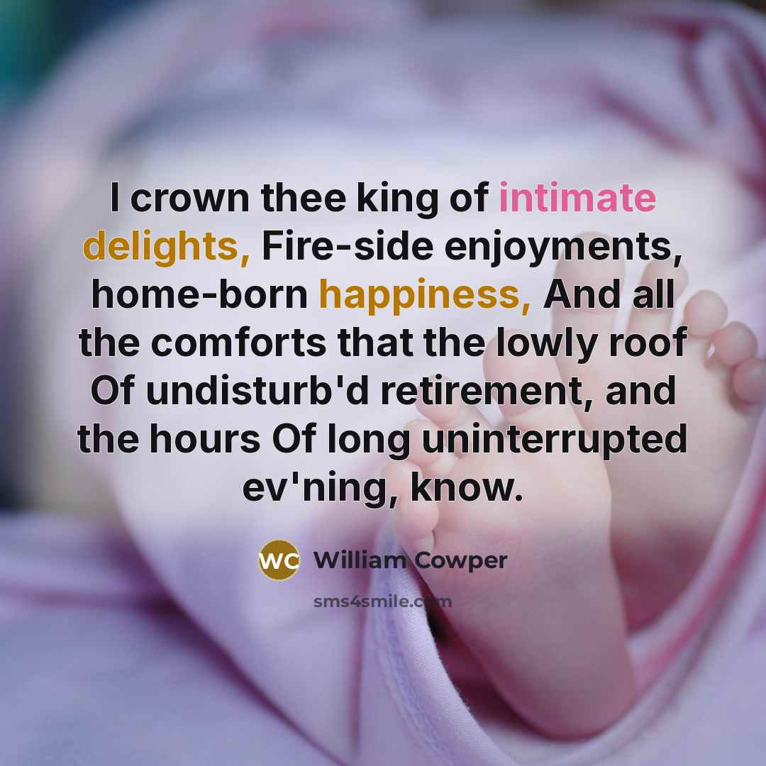 “I crown thee king of intimate delights, Fire-side enjoyments, home-born…” quote by William Cowper