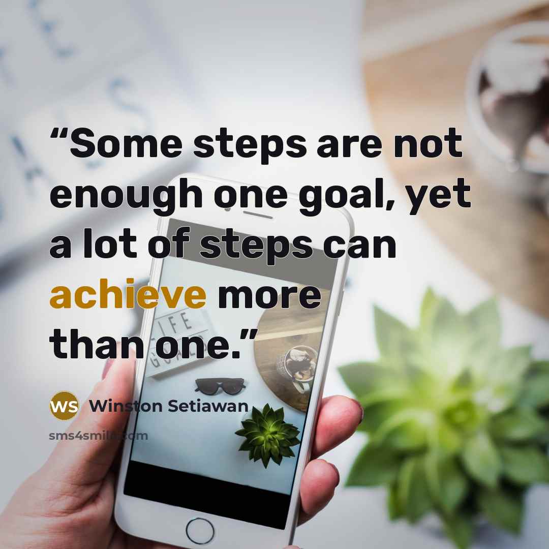 “Some steps are not enough one goal, yet a lot of steps can achieve more than one.” quote by Winston Setiawan