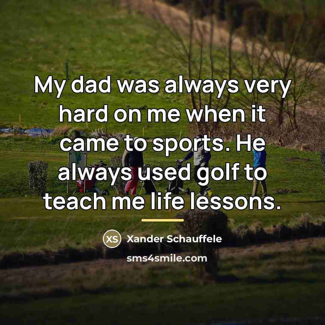 “My dad was always very hard on me when it…” quote by Xander Schauffele