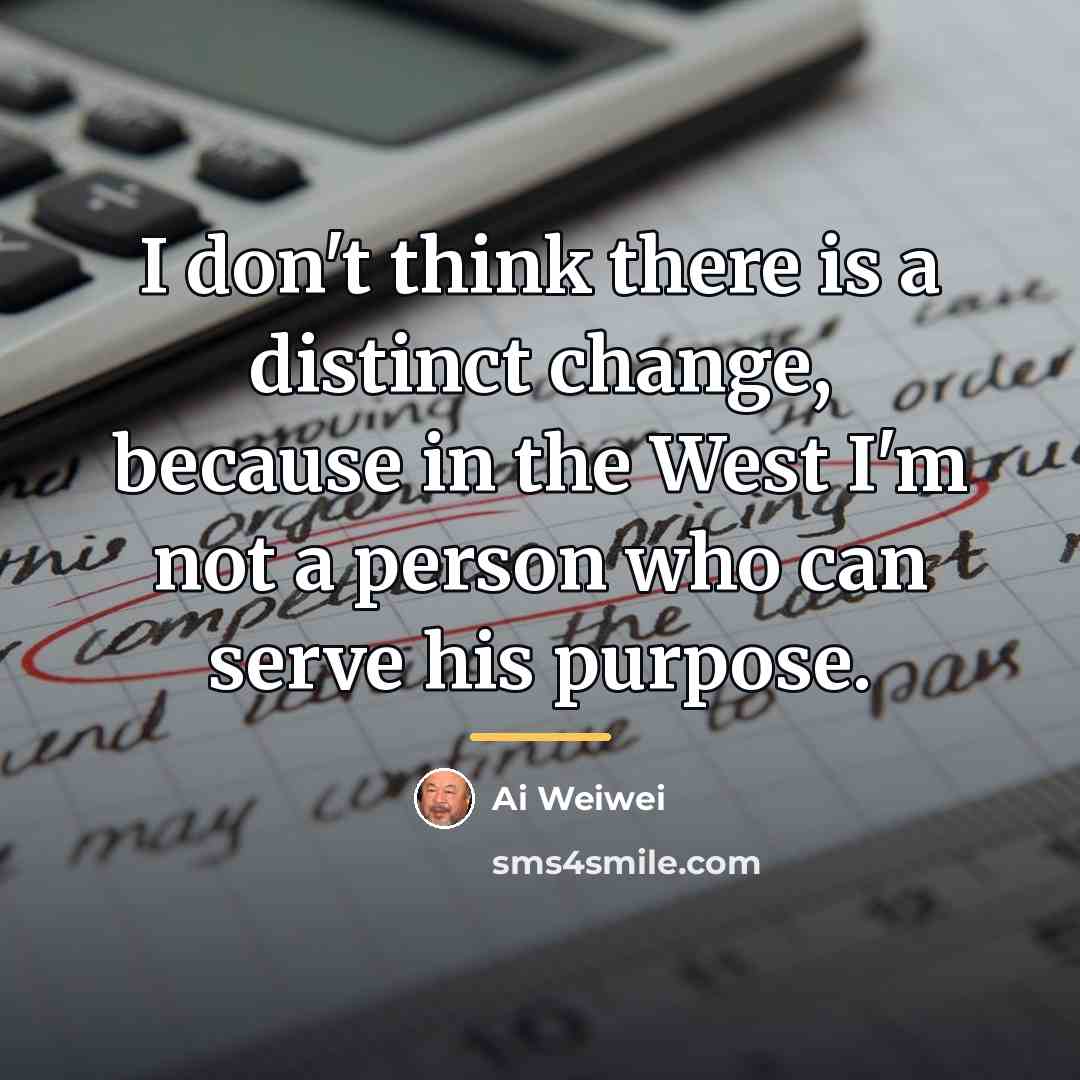 “I don't think there is a distinct change, because in…” quote by Ai Weiwei