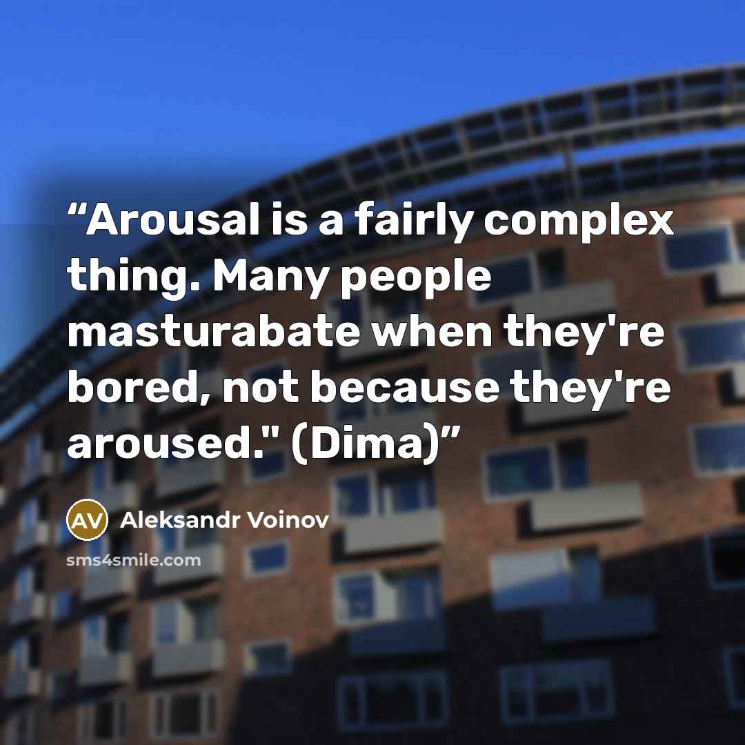 “Arousal is a fairly complex thing. Many people masturabate when they're bored, not because they're aroused." (Dima)” quote by Aleksandr Voinov