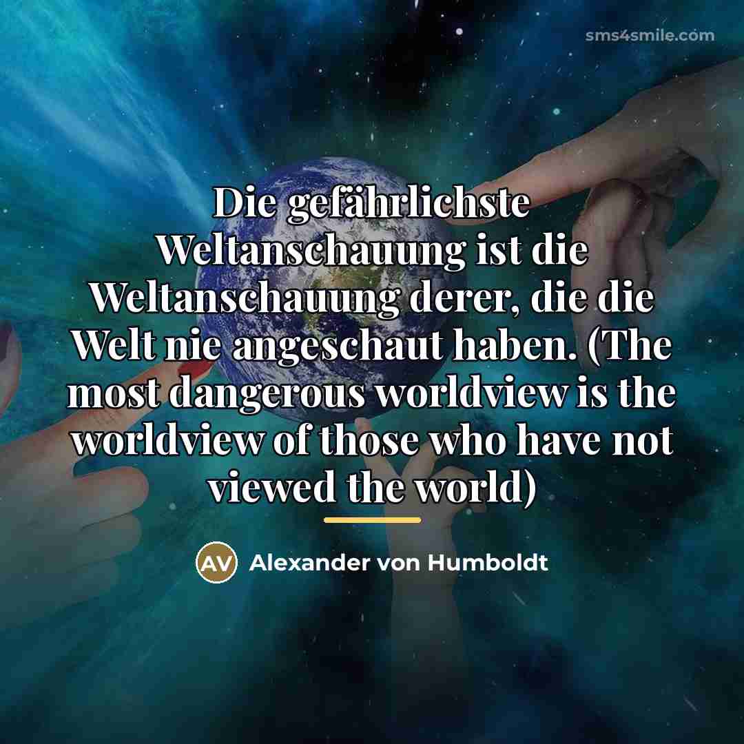 “Die gefährlichste Weltanschauung ist die Weltanschauung derer, die die Welt…” quote by Alexander von Humboldt