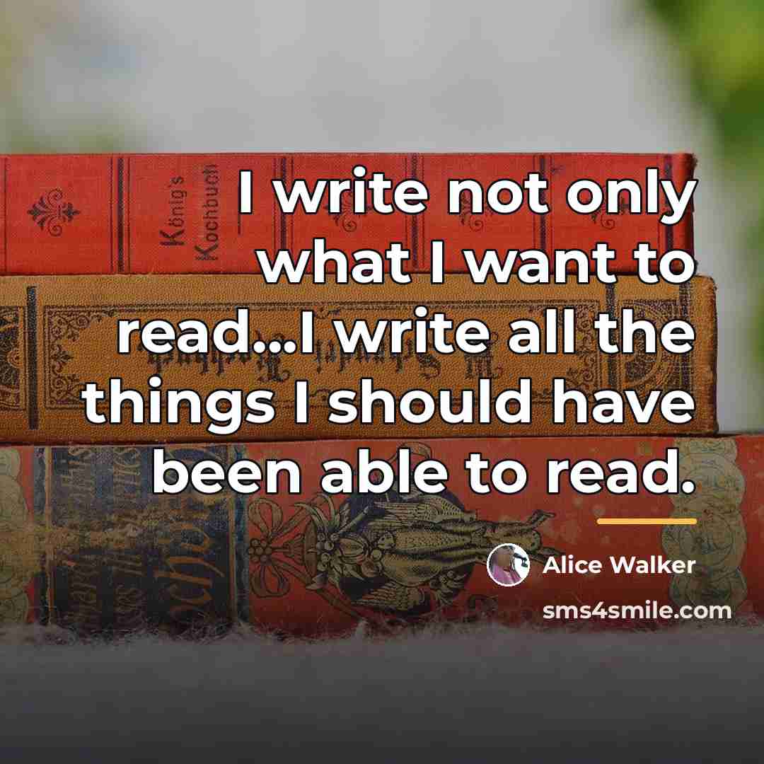 “I write not only what I want to read...I write…” quote by Alice Walker