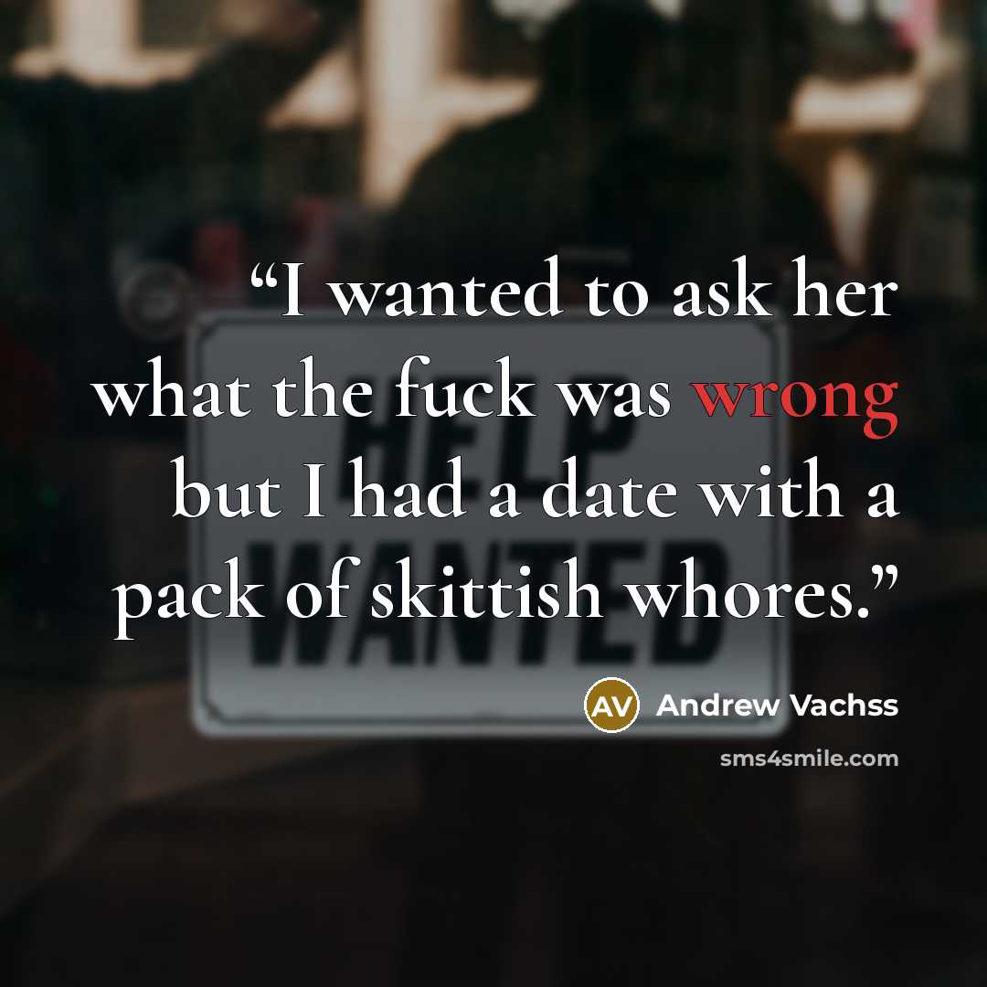 “I wanted to ask her what the fuck was wrong but I had a date with a pack of skittish whores.” quote by Andrew Vachss