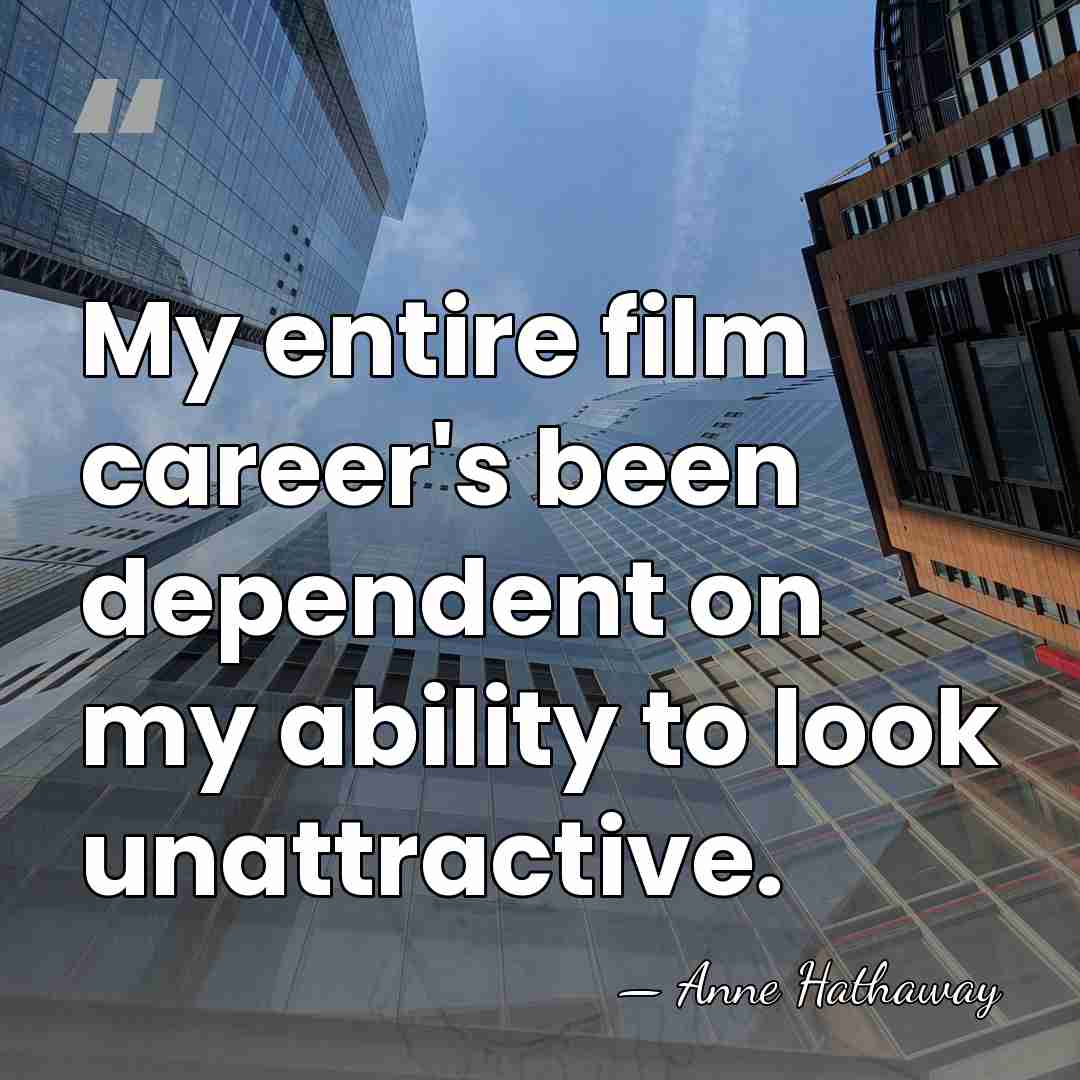 My entire film career's been dependent on my ability to look unattractive. - Anne Hathaway