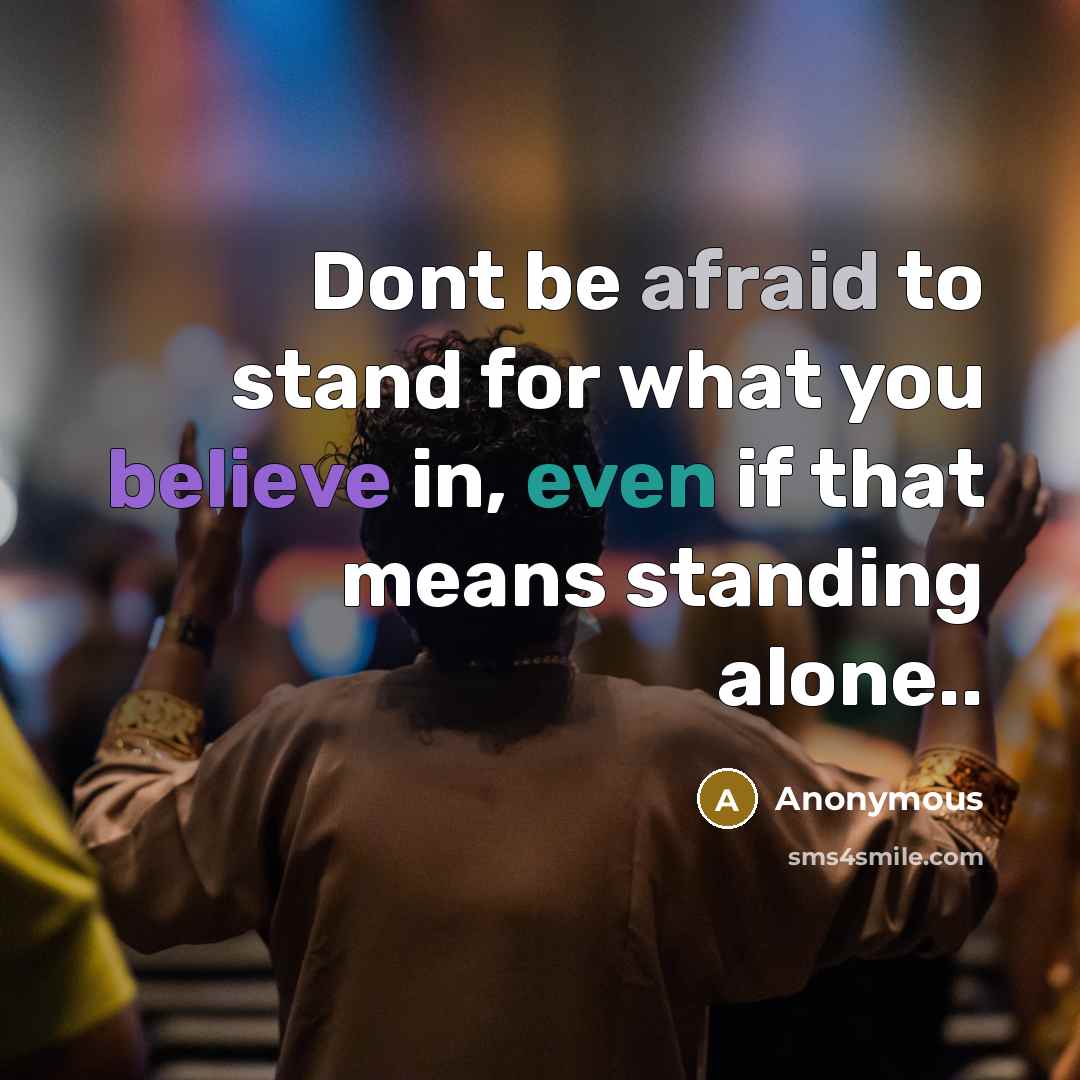 “Dont be afraid to stand for what you believe in, even if that means standing alone..” quote by Anonymous