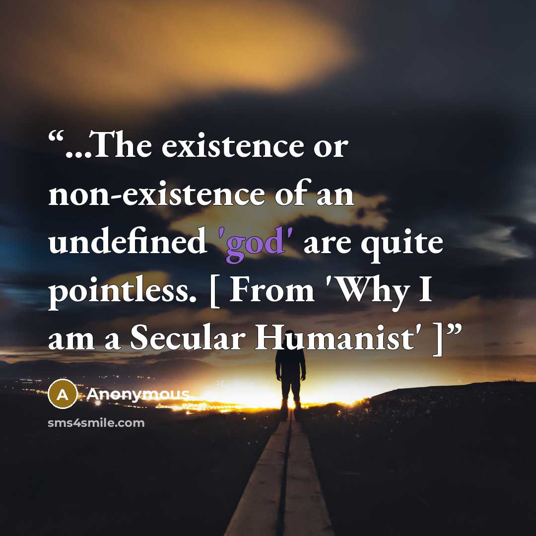 “...The existence or non-existence of an undefined 'god' are quite pointless. [ From 'Why I am a Secular Humanist' ]” quote by Anonymous
