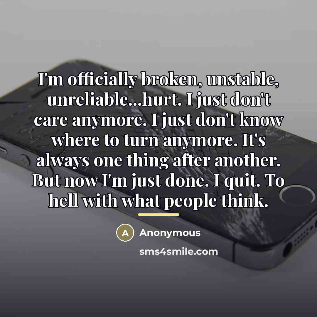 “I'm officially broken, unstable, unreliable...hurt. I just don't care anymore.…” quote by Anonymous