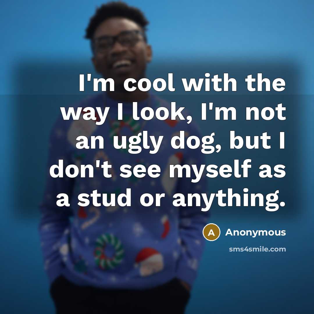 “I'm cool with the way I look, I'm not an…” quote by Anonymous