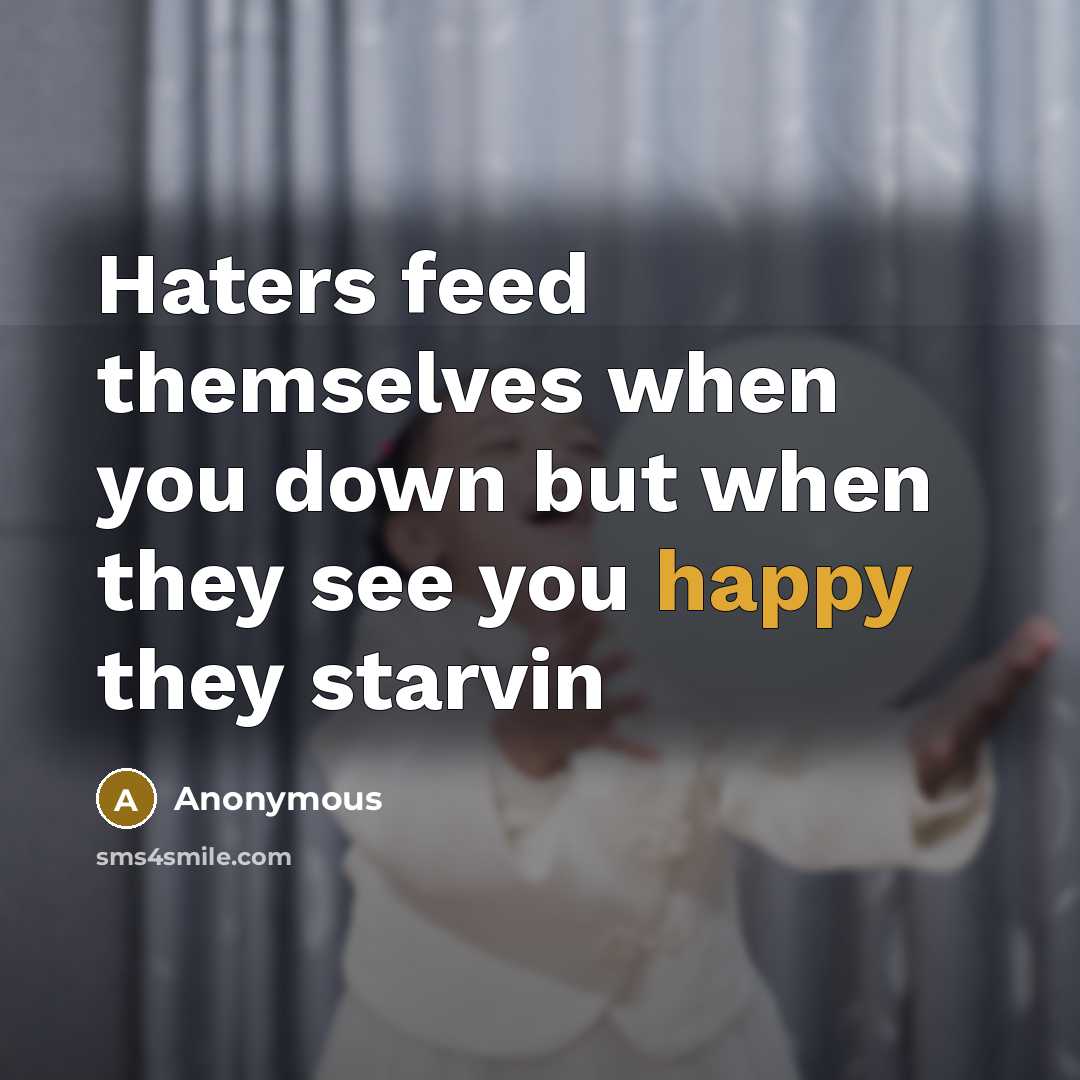 “Haters feed themselves when you down but when they see you happy they starvin” quote by Anonymous