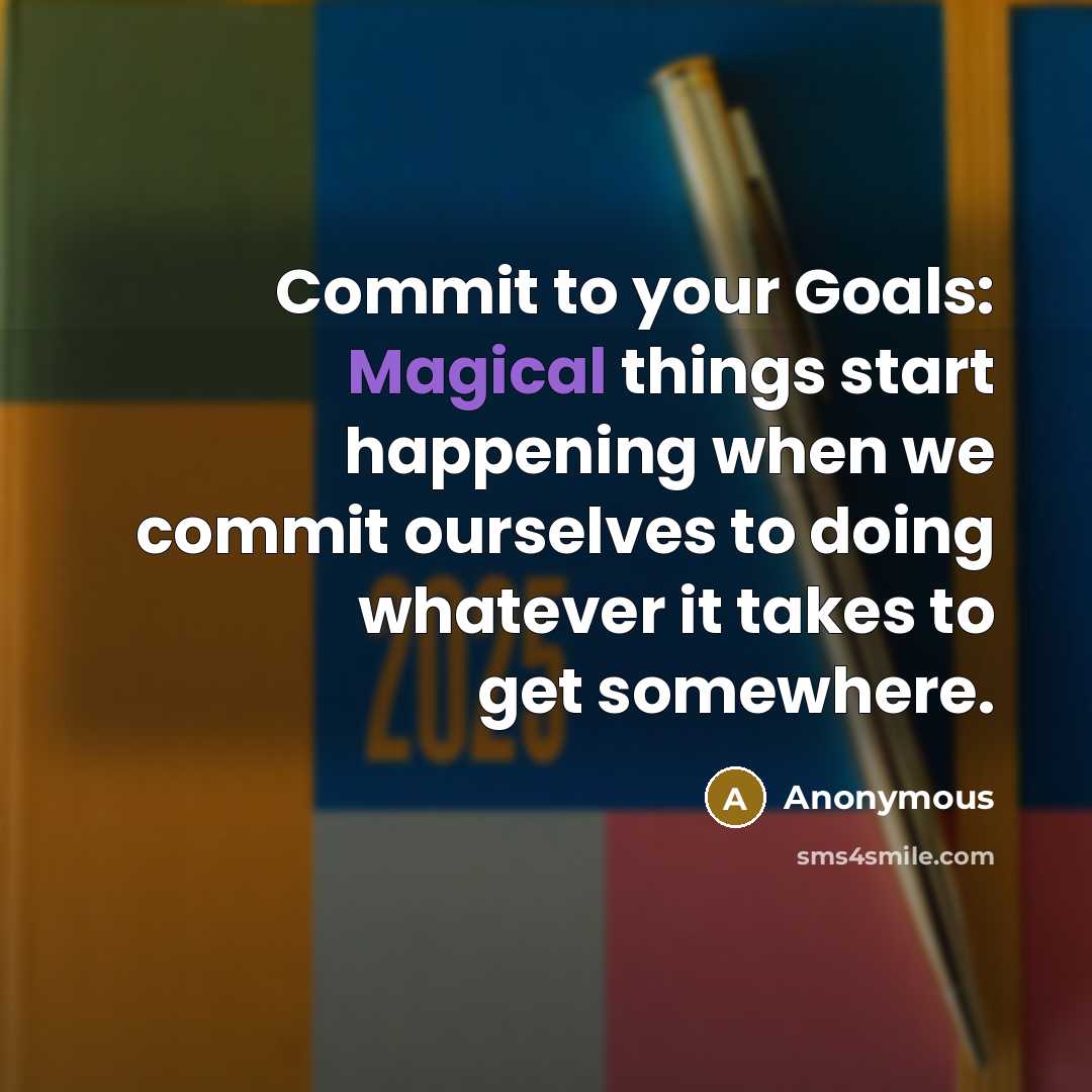 “Commit to your Goals: Magical things start happening when we commit ourselves to doing whatever it takes to get somewhere.” quote by Anonymous