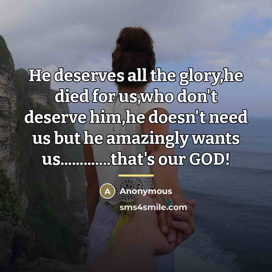“He deserves all the glory,he died for us,who don't deserve…” quote by Anonymous