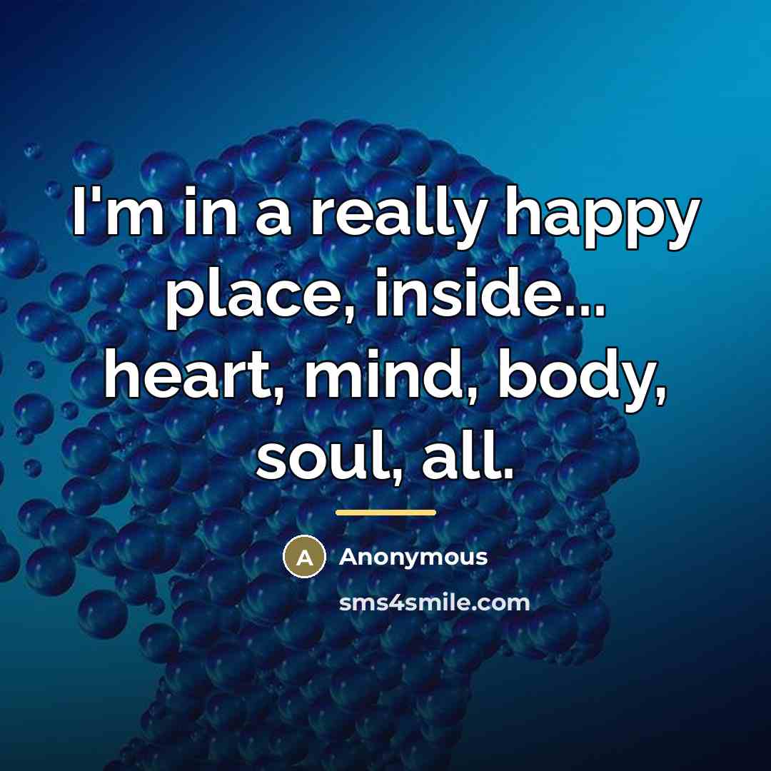 “I'm in a really happy place, inside... heart, mind, body,…” quote by Anonymous