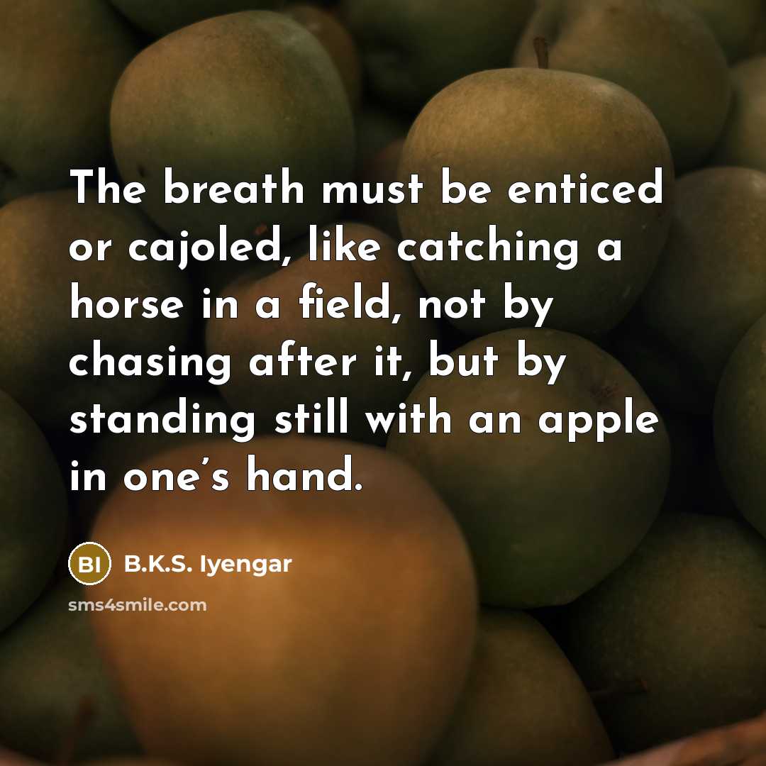“The breath must be enticed or cajoled, like catching a…” quote by B.K.S. Iyengar