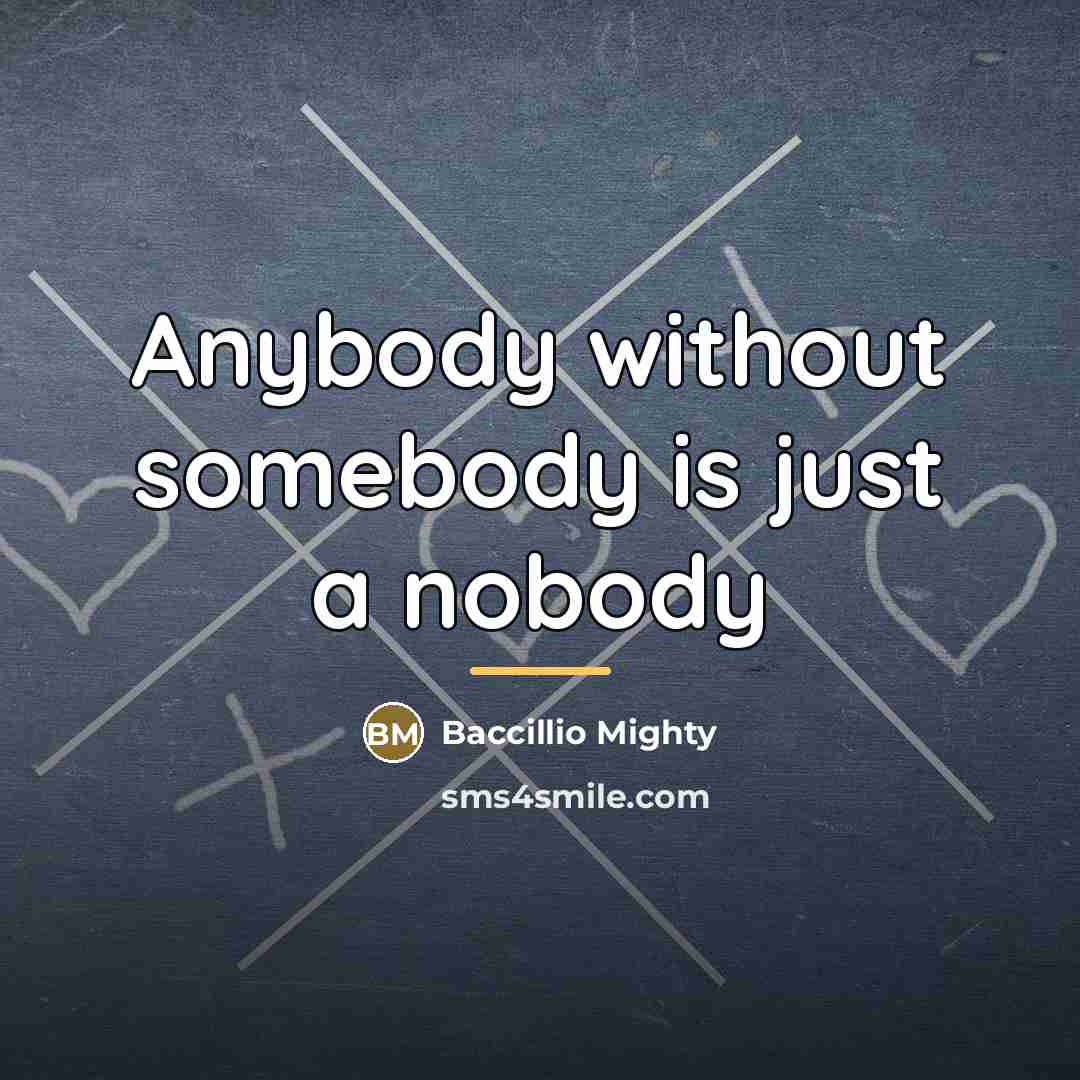 “Anybody without somebody is just a nobody…” quote by Baccillio Mighty
